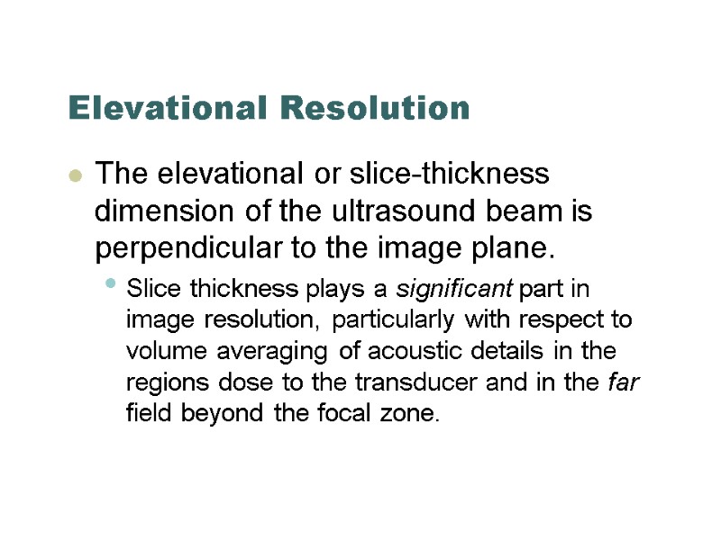 Elevational Resolution The elevational or slice-thickness dimension of the ultrasound beam is perpendicular to